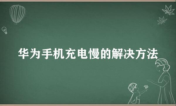 华为手机充电慢的解决方法