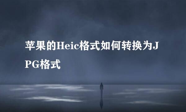 苹果的Heic格式如何转换为JPG格式