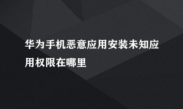 华为手机恶意应用安装未知应用权限在哪里