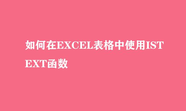 如何在EXCEL表格中使用ISTEXT函数