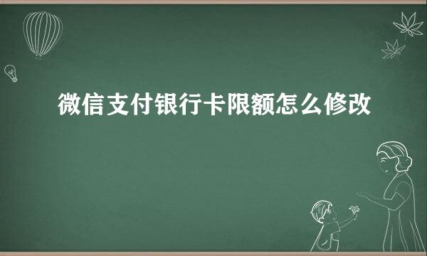 微信支付银行卡限额怎么修改