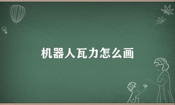 机器人瓦力怎么画