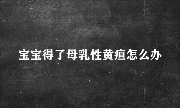 宝宝得了母乳性黄疸怎么办