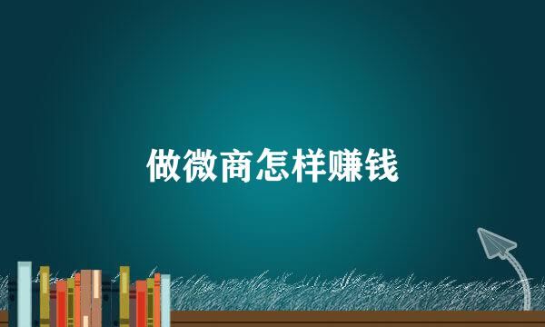 做微商怎样赚钱