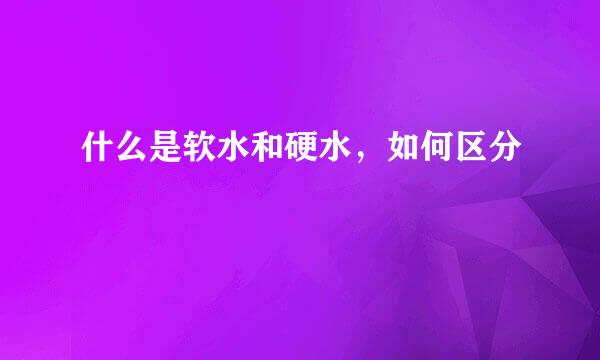 什么是软水和硬水,如何区分