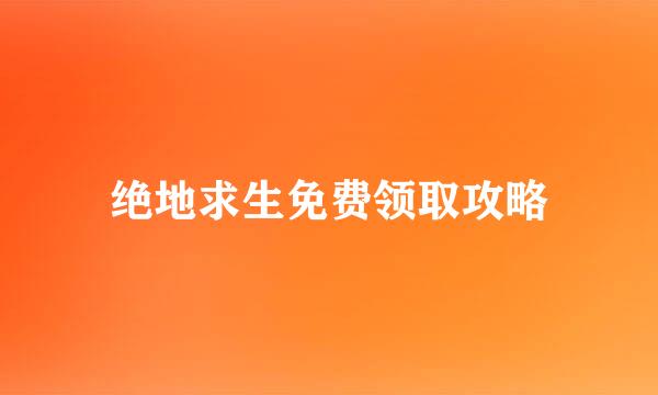 绝地求生免费领取攻略