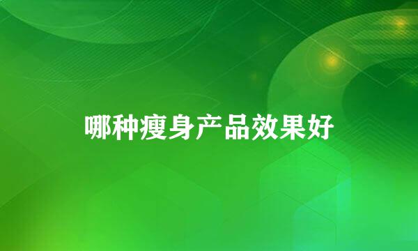 哪种瘦身产品效果好