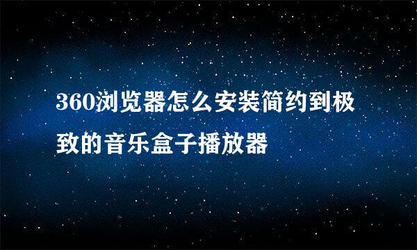 360浏览器怎么安装简约到极致的音乐盒子播放器