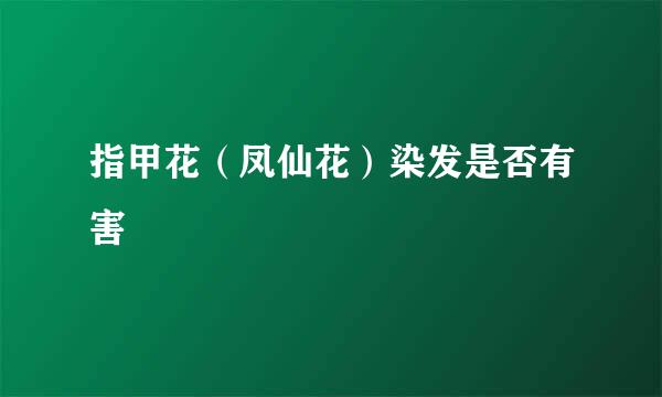 指甲花(凤仙花)染发是否有害