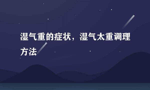 湿气重的症状，湿气太重调理方法