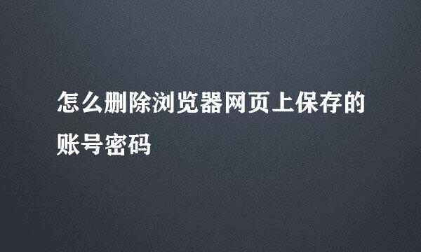 怎么删除浏览器网页上保存的账号密码