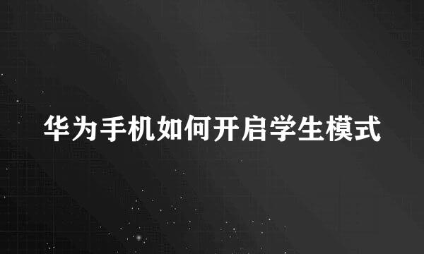 华为手机如何开启学生模式