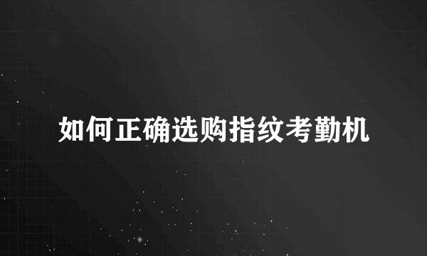 如何正确选购指纹考勤机