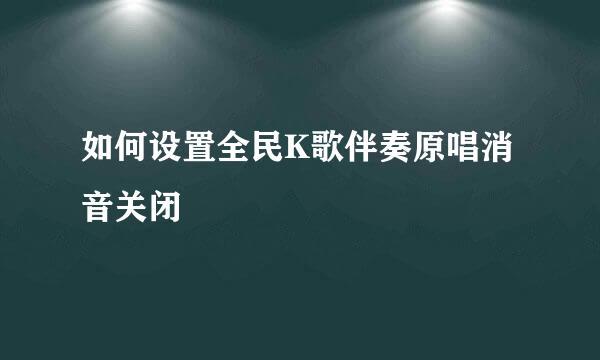 如何设置全民K歌伴奏原唱消音关闭