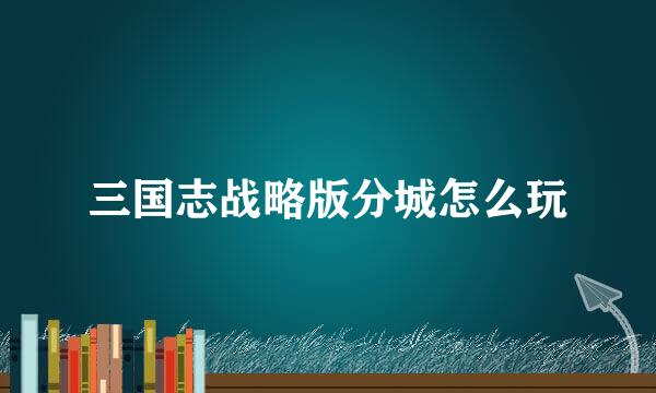 三国志战略版分城怎么玩