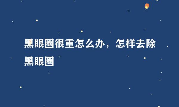 黑眼圈很重怎么办，怎样去除黑眼圈