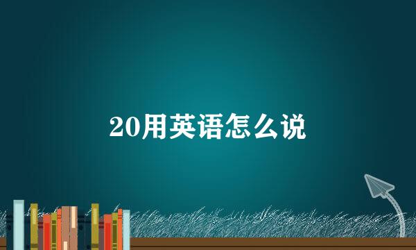 20用英语怎么说