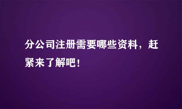 分公司注册需要哪些资料,赶紧来了解吧!