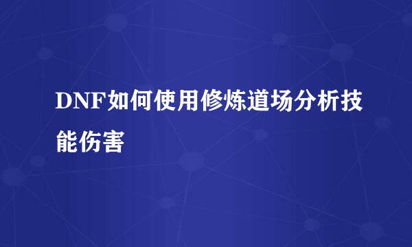 DNF如何使用修炼道场分析技能伤害