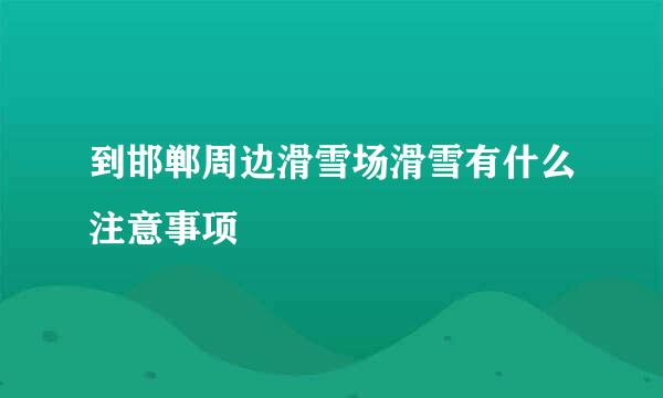 到邯郸周边滑雪场滑雪有什么注意事项