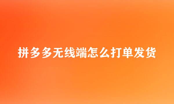 拼多多无线端怎么打单发货