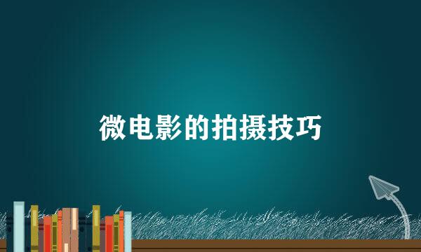 微电影的拍摄技巧