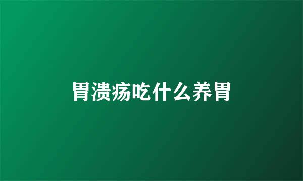 胃溃疡吃什么养胃