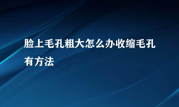 脸上毛孔粗大怎么办收缩毛孔有方法