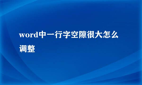 word中一行字空隙很大怎么调整