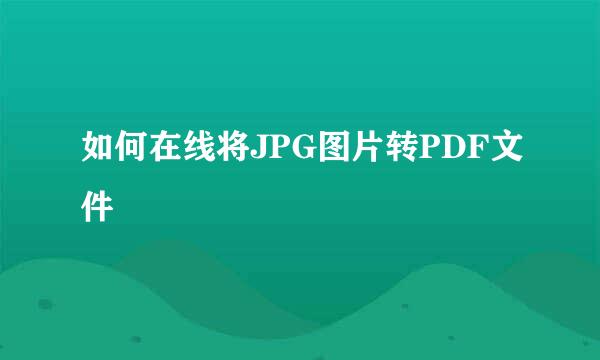 如何在线将JPG图片转PDF文件
