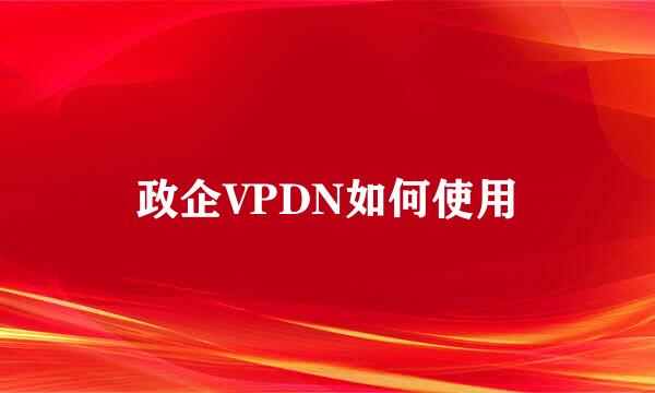 政企VPDN如何使用