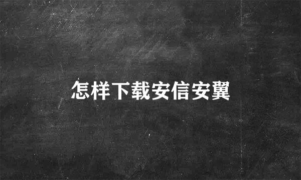 怎样下载安信安翼