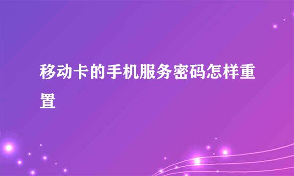 移动卡的手机服务密码怎样重置