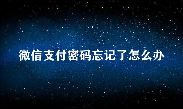 微信支付密码忘记了怎么办