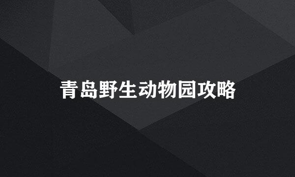 青岛野生动物园攻略