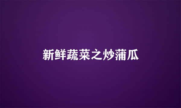 新鲜蔬菜之炒蒲瓜