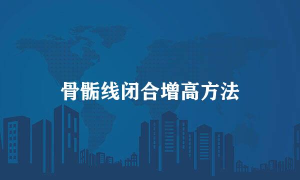 骨骺线闭合增高方法