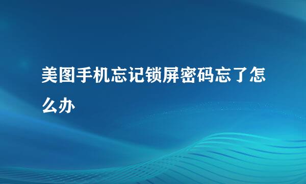 美图手机忘记锁屏密码忘了怎么办
