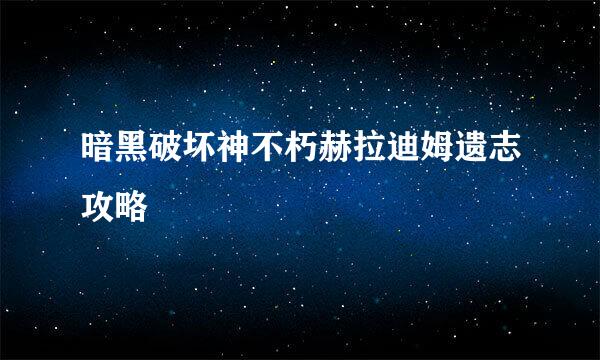 暗黑破坏神不朽赫拉迪姆遗志攻略