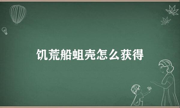饥荒船蛆壳怎么获得