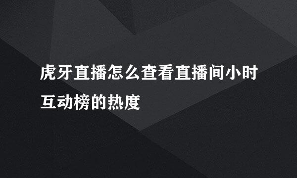 虎牙直播怎么查看直播间小时互动榜的热度