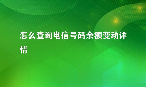 怎么查询电信号码余额变动详情