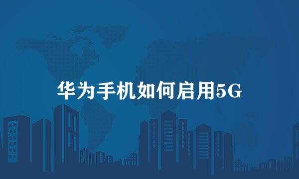 华为手机如何启用5G