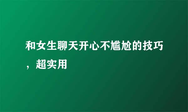 和女生聊天开心不尴尬的技巧，超实用