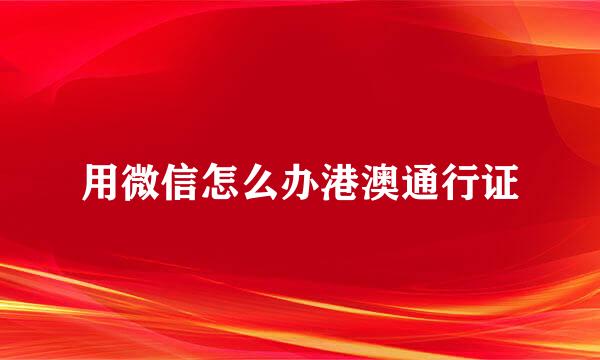 用微信怎么办港澳通行证