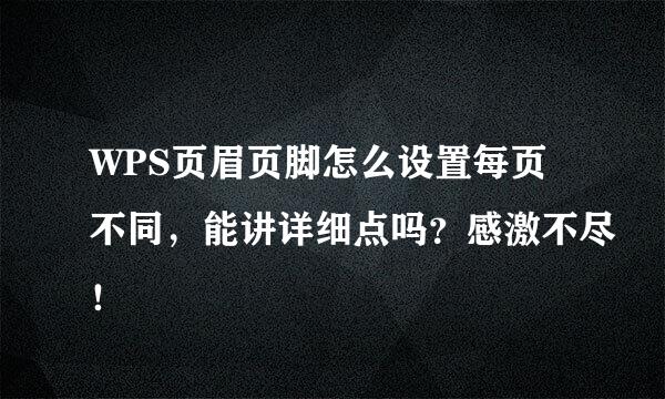 WPS页眉页脚怎么设置每页不同,能讲详细点吗?感激不尽!