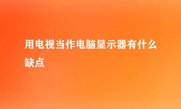 用电视当作电脑显示器有什么缺点