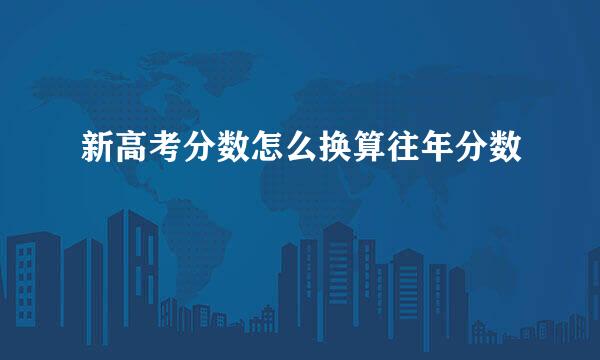 新高考分数怎么换算往年分数