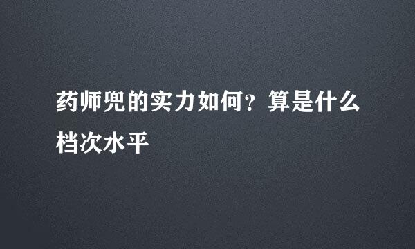 药师兜的实力如何?算是什么档次水平