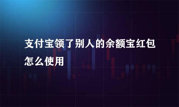 支付宝领了别人的余额宝红包怎么使用